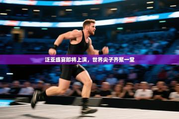 泛亚盛宴即将上演，世界尖子齐聚一堂