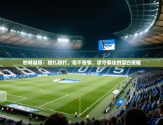 柏林赫塔：稳扎稳打，毫不畏惧，攻守俱佳的蓝白荣耀