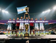 绝地反击！阿根廷劲旅联手締造奇迹，逆转锦标赛头名！