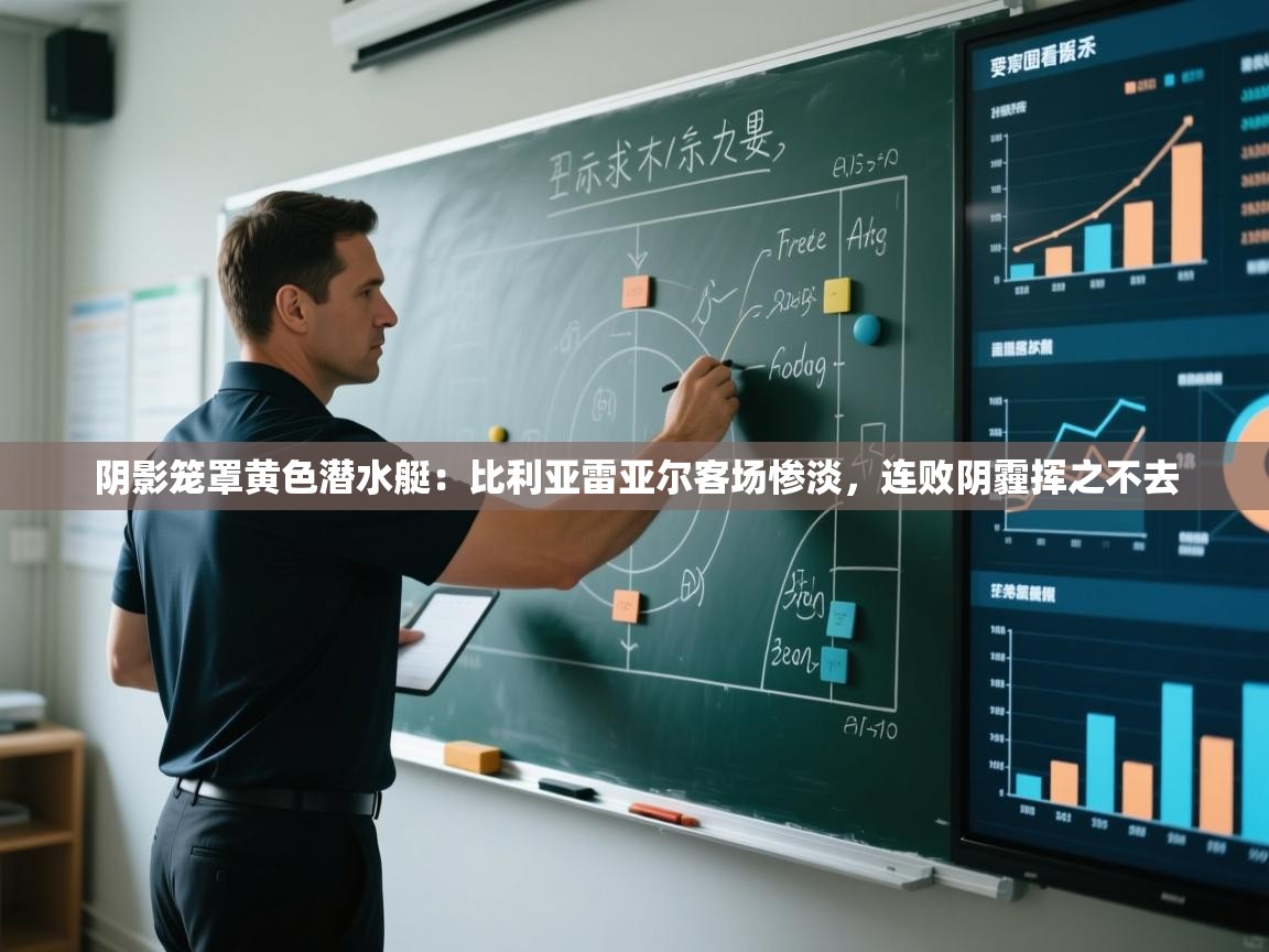 阴影笼罩黄色潜水艇：比利亚雷亚尔客场惨淡，连败阴霾挥之不去  第1张