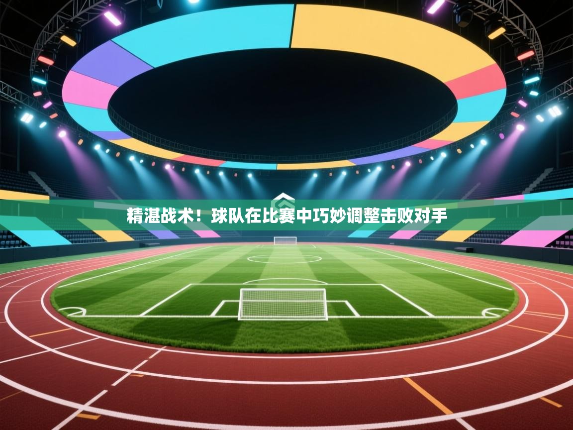 精湛战术!球队在比赛中巧妙调整击败对手 第1张