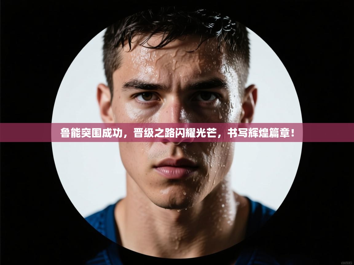 鲁能突围成功，晋级之路闪耀光芒，书写辉煌篇章！  第1张