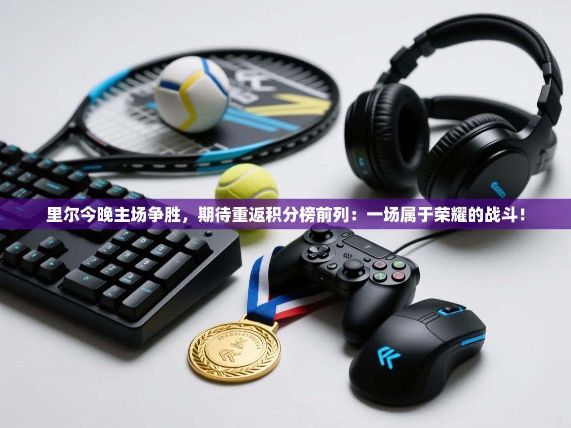 里尔今晚主场争胜，期待重返积分榜前列：一场属于荣耀的战斗！  第2张