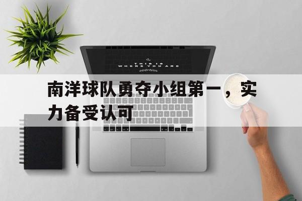 开云体育亚洲官网-南洋球队勇夺小组第一，实力备受认可
