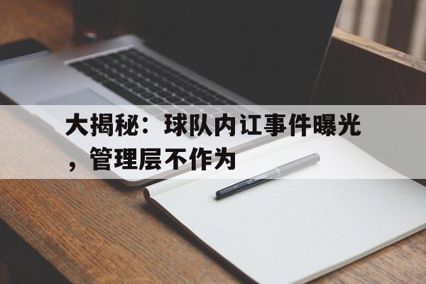 开云体育网页版入口-大揭秘：球队内讧事件曝光，管理层不作为的简单介绍